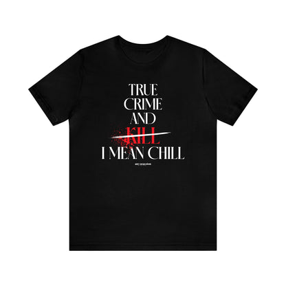 Funny Shirts for Women - True Crime and Kill... I Mean Chill - Women's T Shirts