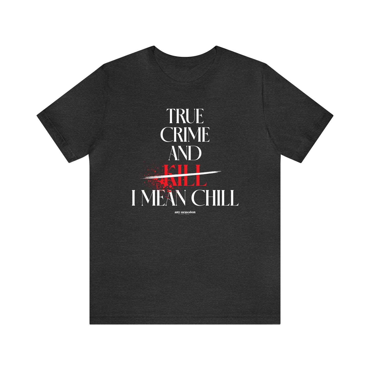 Funny Shirts for Women - True Crime and Kill... I Mean Chill - Women's T Shirts