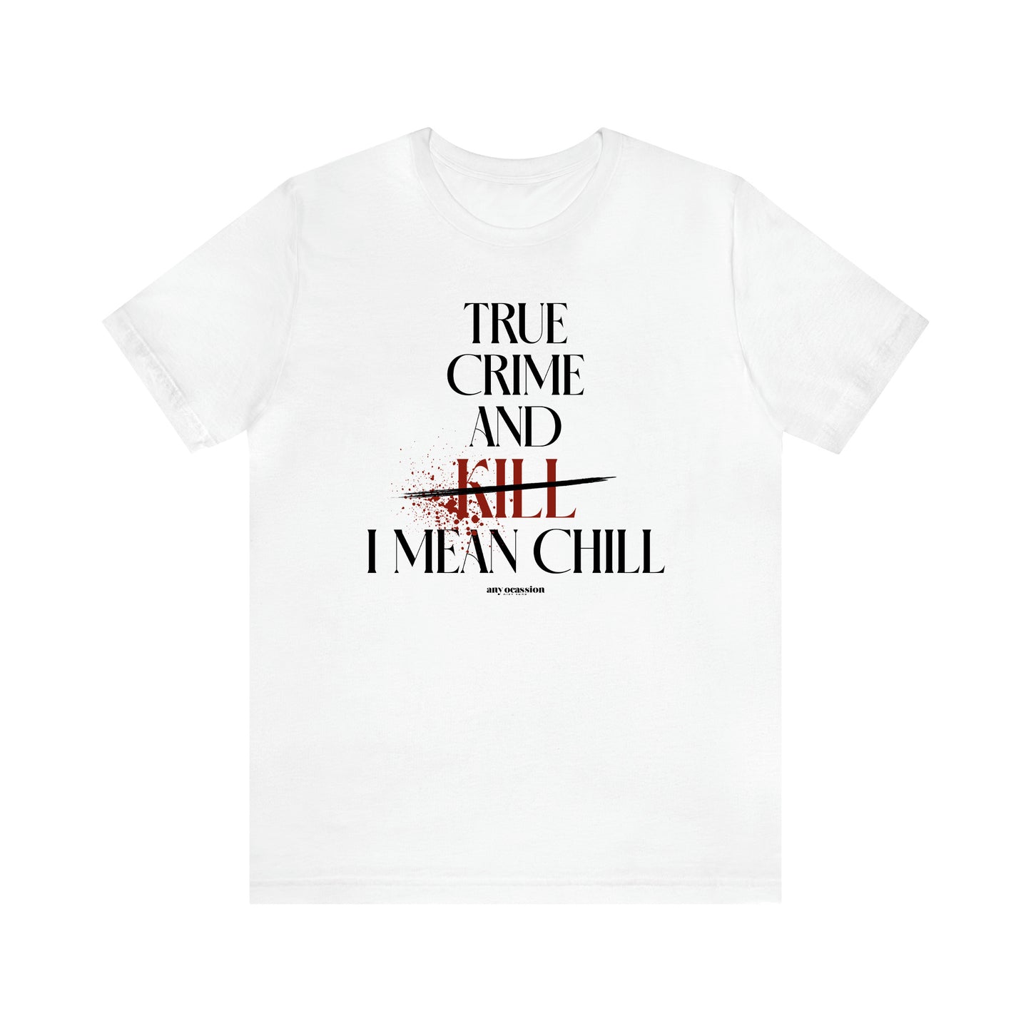 Women's T Shirts True Crime and Kill... I Mean Chill - Funny Gift Ideas