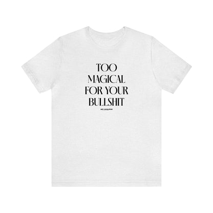 Funny Shirts for Women - Too Magical for Your Bullshit - Women's T Shirts