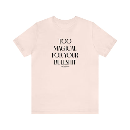 Funny Shirts for Women - Too Magical for Your Bullshit - Women's T Shirts