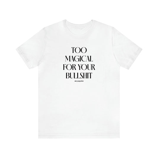 Women's T Shirts Too Magical for Your Bullshit - Funny Gift Ideas