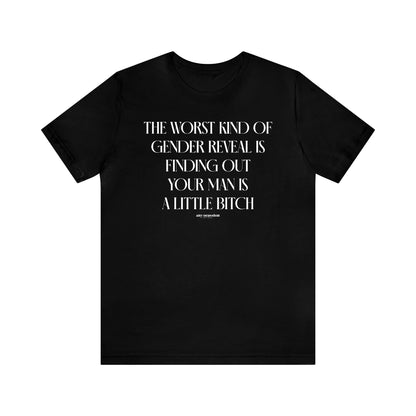 Funny Shirts for Women - The Worst Kind of Gender Reveal is Finding Out Your Man is a Little Bitch - Women's T Shirts