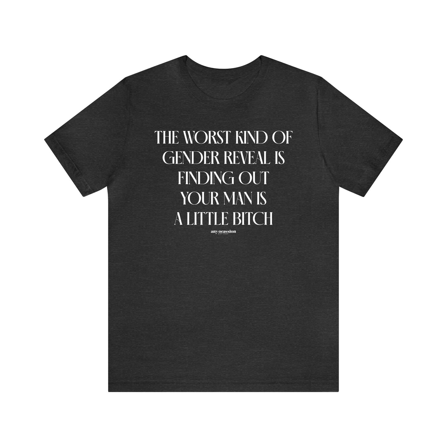 Funny Shirts for Women - The Worst Kind of Gender Reveal is Finding Out Your Man is a Little Bitch - Women's T Shirts