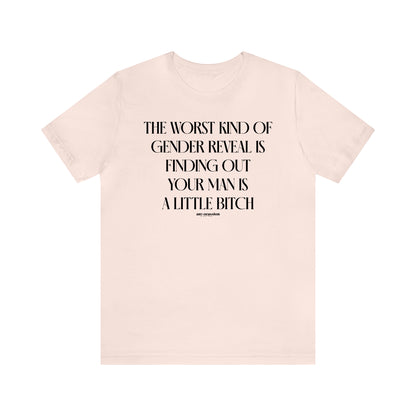 Funny Shirts for Women - The Worst Kind of Gender Reveal is Finding Out Your Man is a Little Bitch - Women's T Shirts