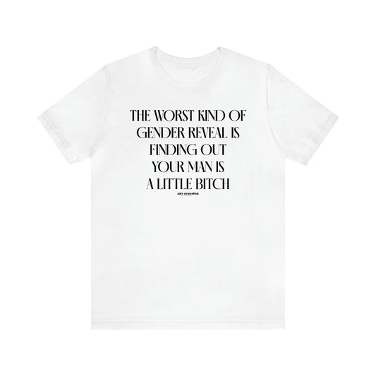 Women's T Shirts The Worst Kind of Gender Reveal is Finding Out Your Man is a Little Bitch - Funny Gift Ideas