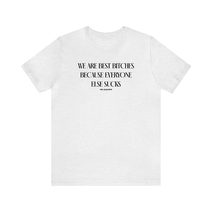 Funny Shirts for Women - We Are Best Bitches Because Everyone Else Sucks - Women's T Shirts