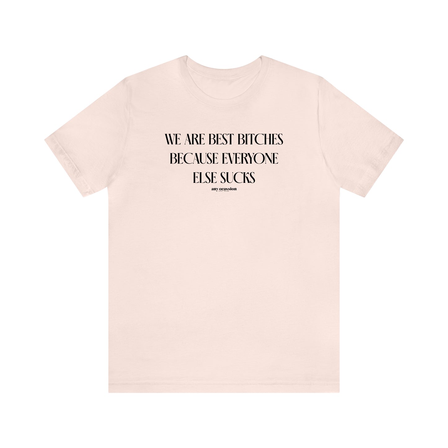 Funny Shirts for Women - We Are Best Bitches Because Everyone Else Sucks - Women's T Shirts