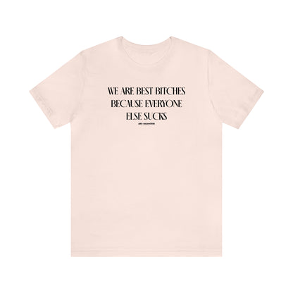 Funny Shirts for Women - We Are Best Bitches Because Everyone Else Sucks - Women's T Shirts