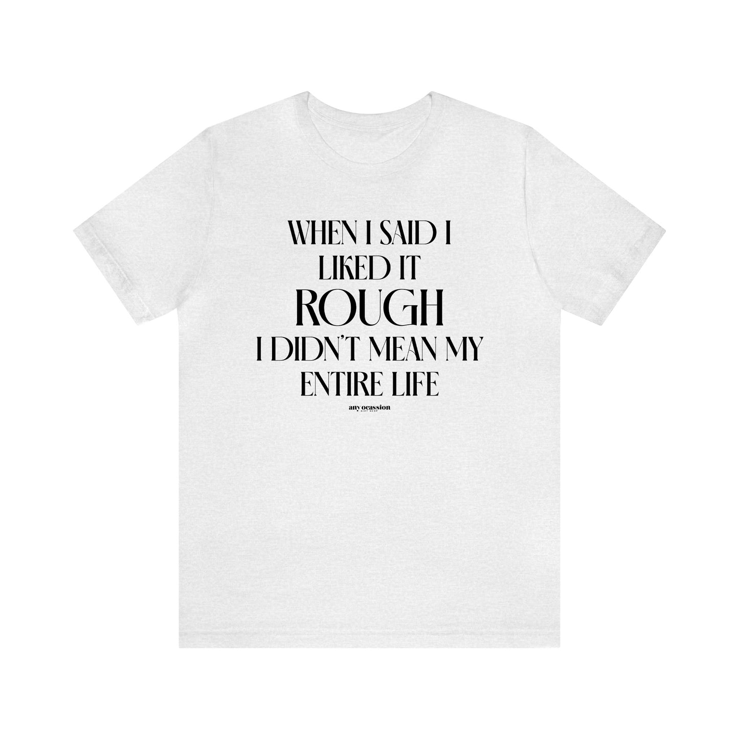 Funny Shirts for Women - When I Said I Liked It Rough I Didn't Mean My Entire Life - Women's T Shirts