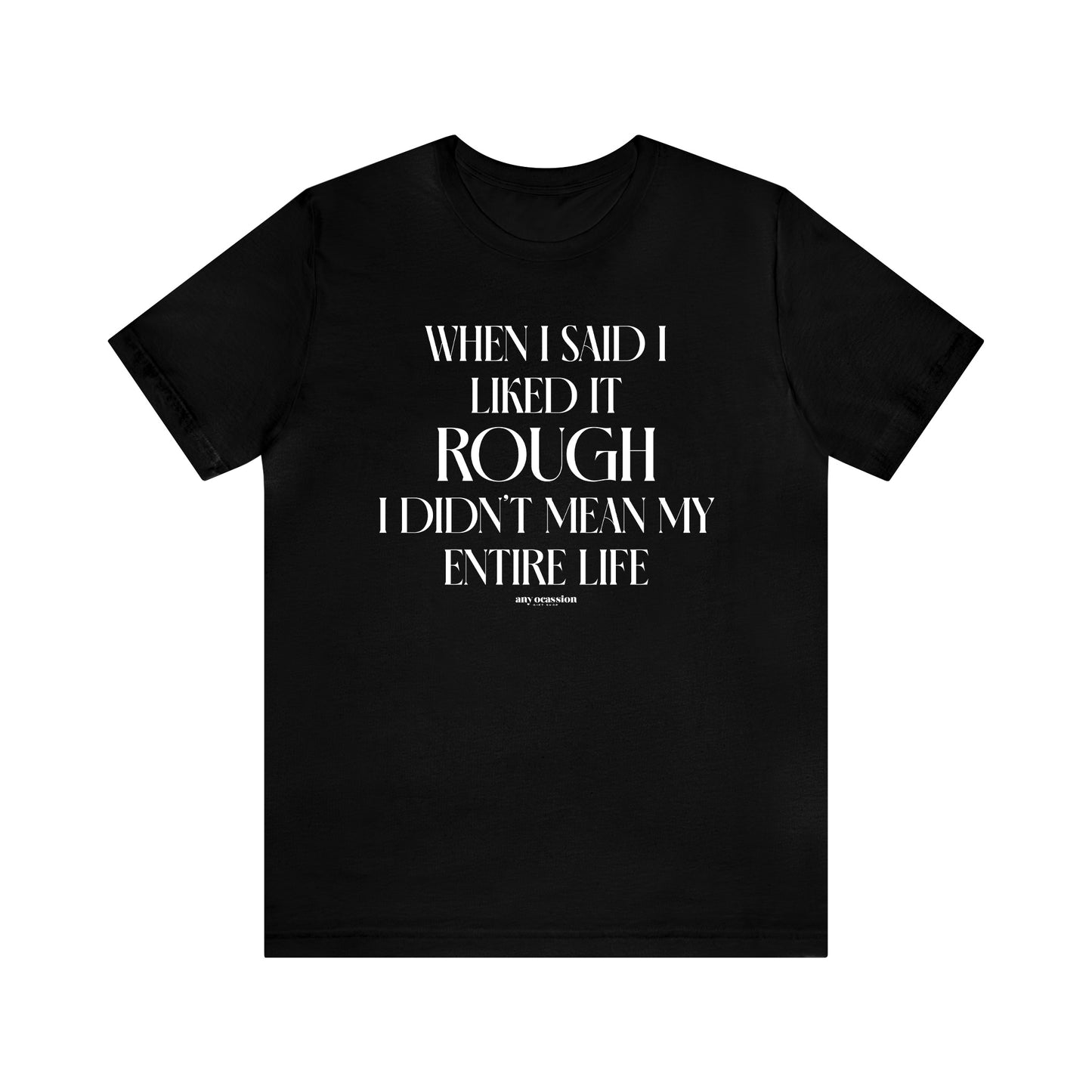 Funny Shirts for Women - When I Said I Liked It Rough I Didn't Mean My Entire Life - Women's T Shirts