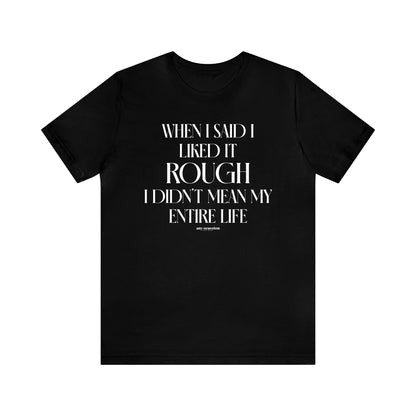 Funny Shirts for Women - When I Said I Liked It Rough I Didn't Mean My Entire Life - Women's T Shirts