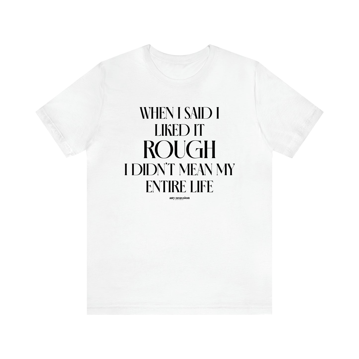 Women's T Shirts When I Said I Liked It Rough I Didn't Mean My Entire Life - Funny Gift Ideas