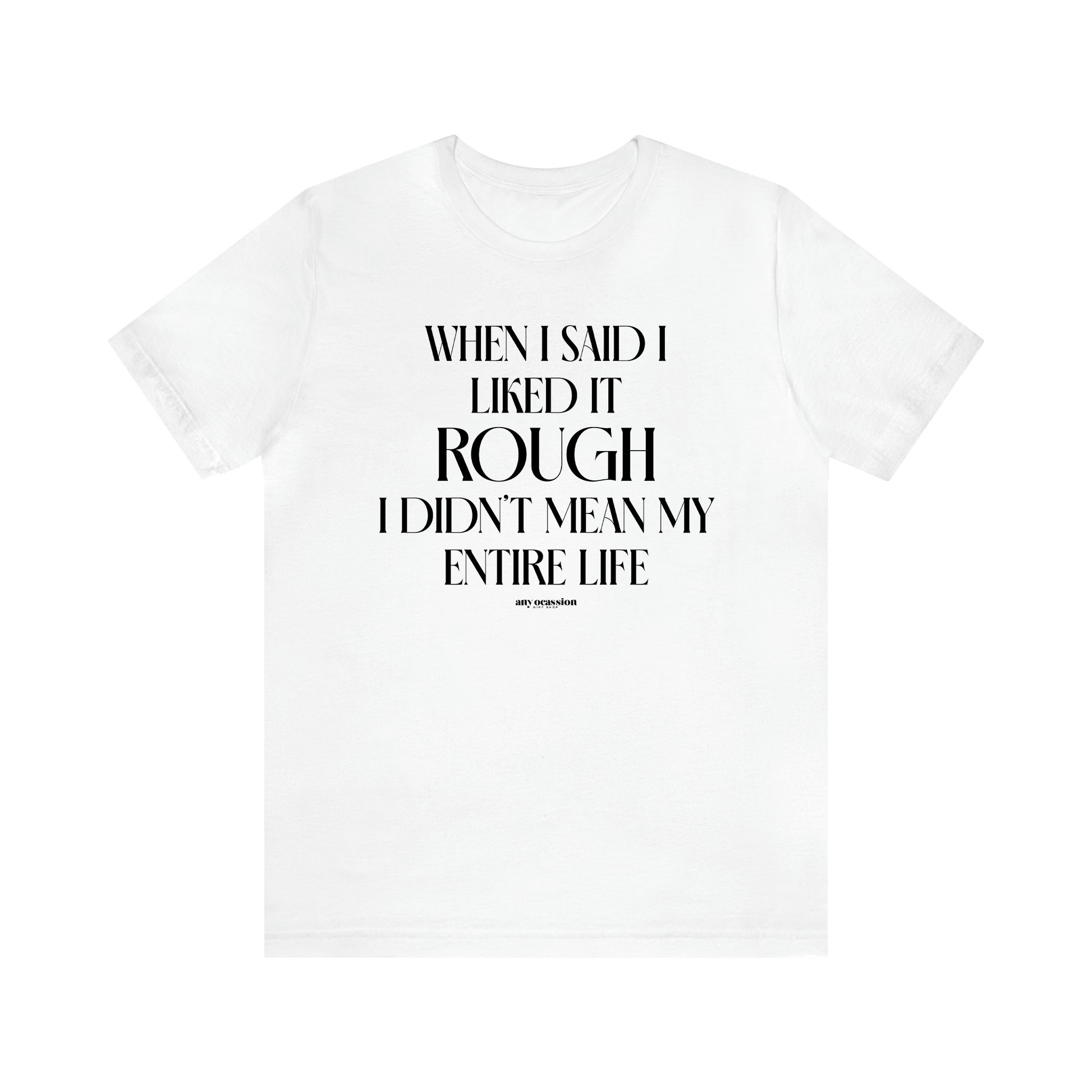 Women's T Shirts When I Said I Liked It Rough I Didn't Mean My Entire Life - Funny Gift Ideas