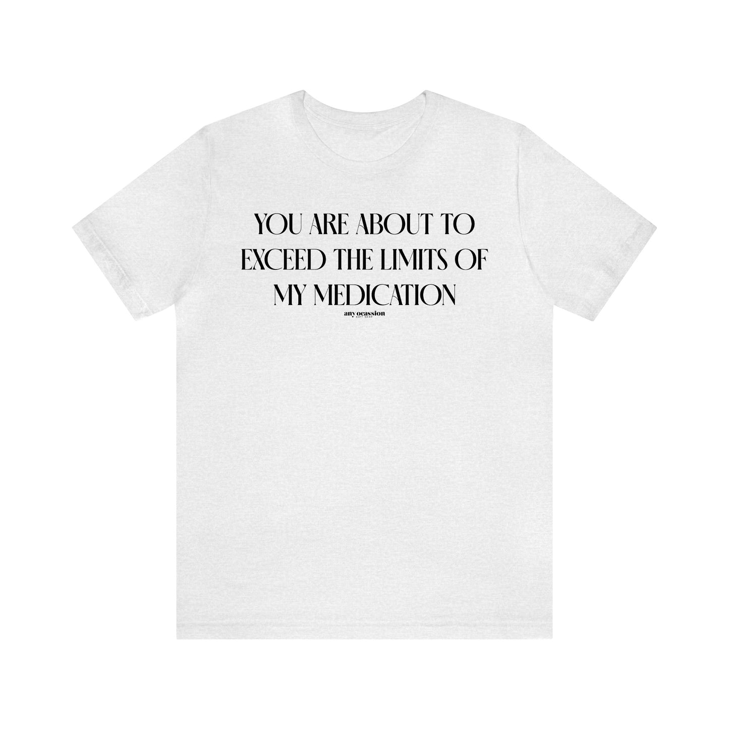 Funny Shirts for Women - You Are About to Exceed the Limits of My Medication - Women's T Shirts