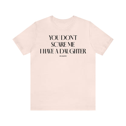 Funny Shirts for Women - You Don't Scare Me I Have a Daughter - Women's T Shirts