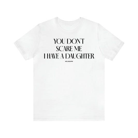 Women's T Shirts You Don't Scare Me I Have a Daughter - Funny Gift Ideas