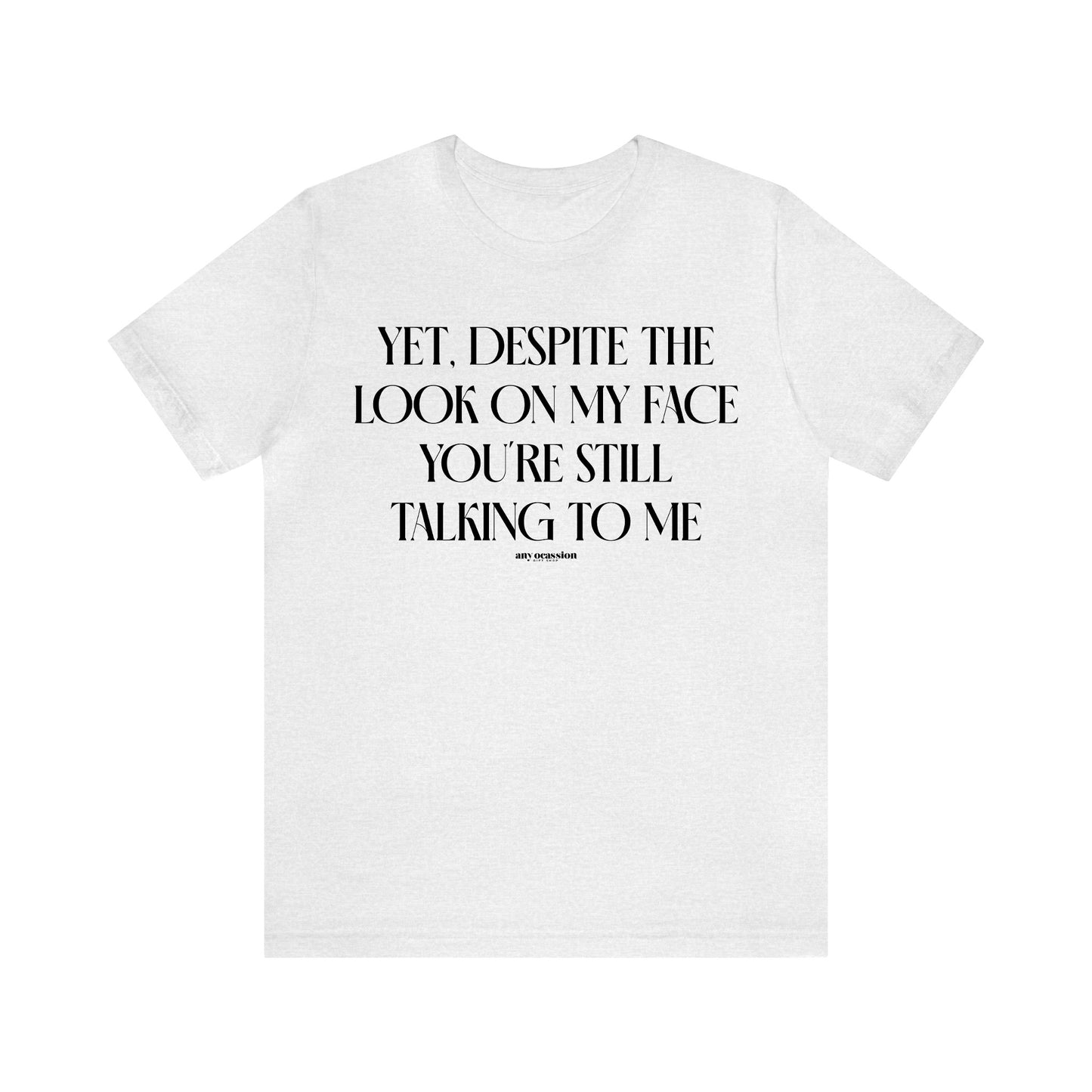 Funny Shirts for Women - Yet, Despite the Look on My Face You're Still Talking to Me - Women's T Shirts