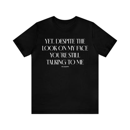 Funny Shirts for Women - Yet, Despite the Look on My Face You're Still Talking to Me - Women's T Shirts