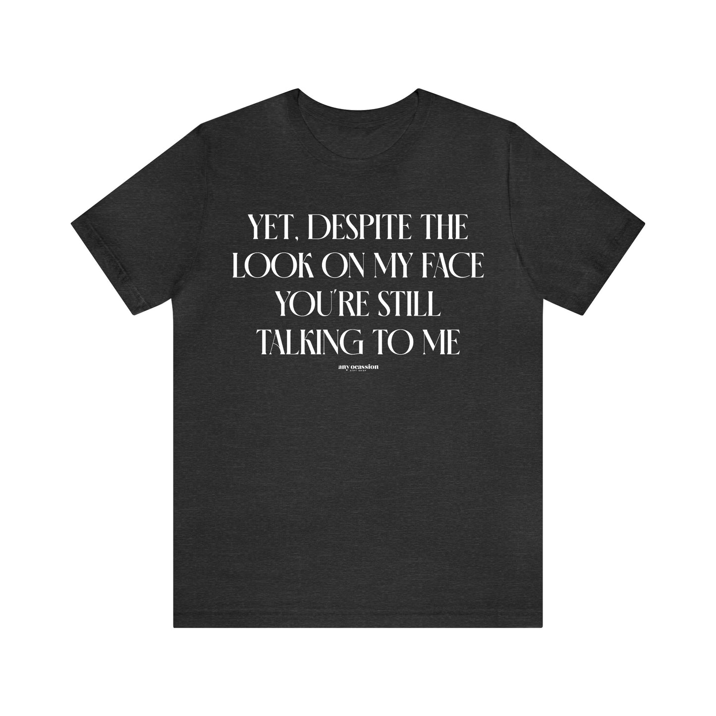 Funny Shirts for Women - Yet, Despite the Look on My Face You're Still Talking to Me - Women's T Shirts