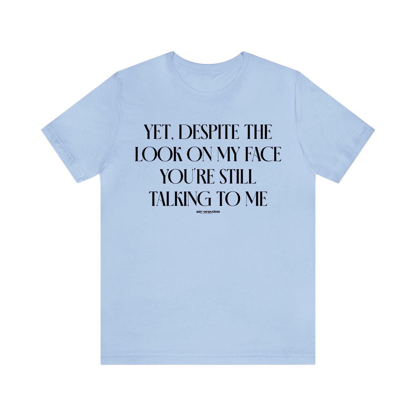 Funny Shirts for Women - Yet, Despite the Look on My Face You're Still Talking to Me - Women's T Shirts