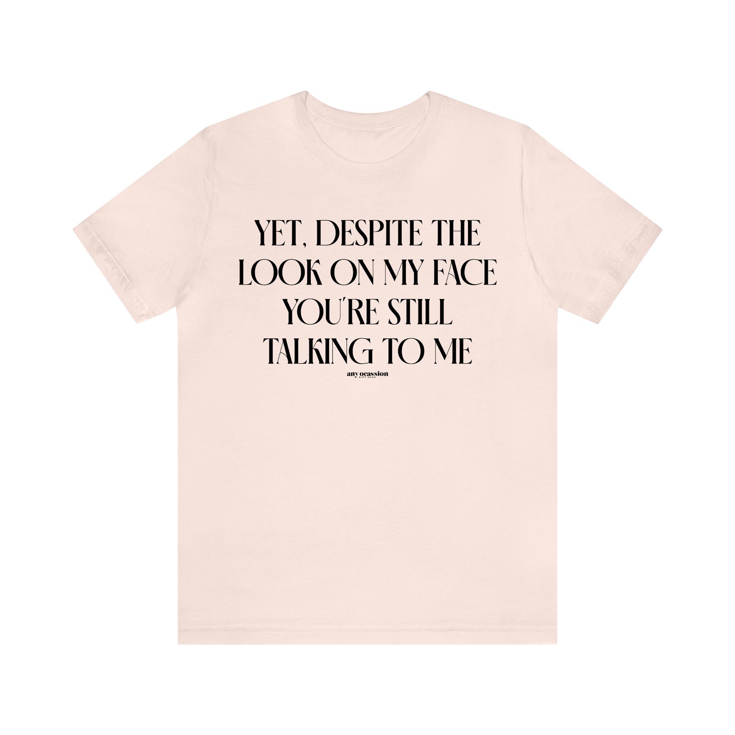 Funny Shirts for Women - Yet, Despite the Look on My Face You're Still Talking to Me - Women's T Shirts