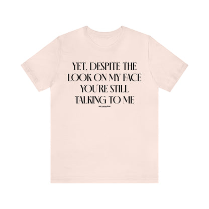 Funny Shirts for Women - Yet, Despite the Look on My Face You're Still Talking to Me - Women's T Shirts