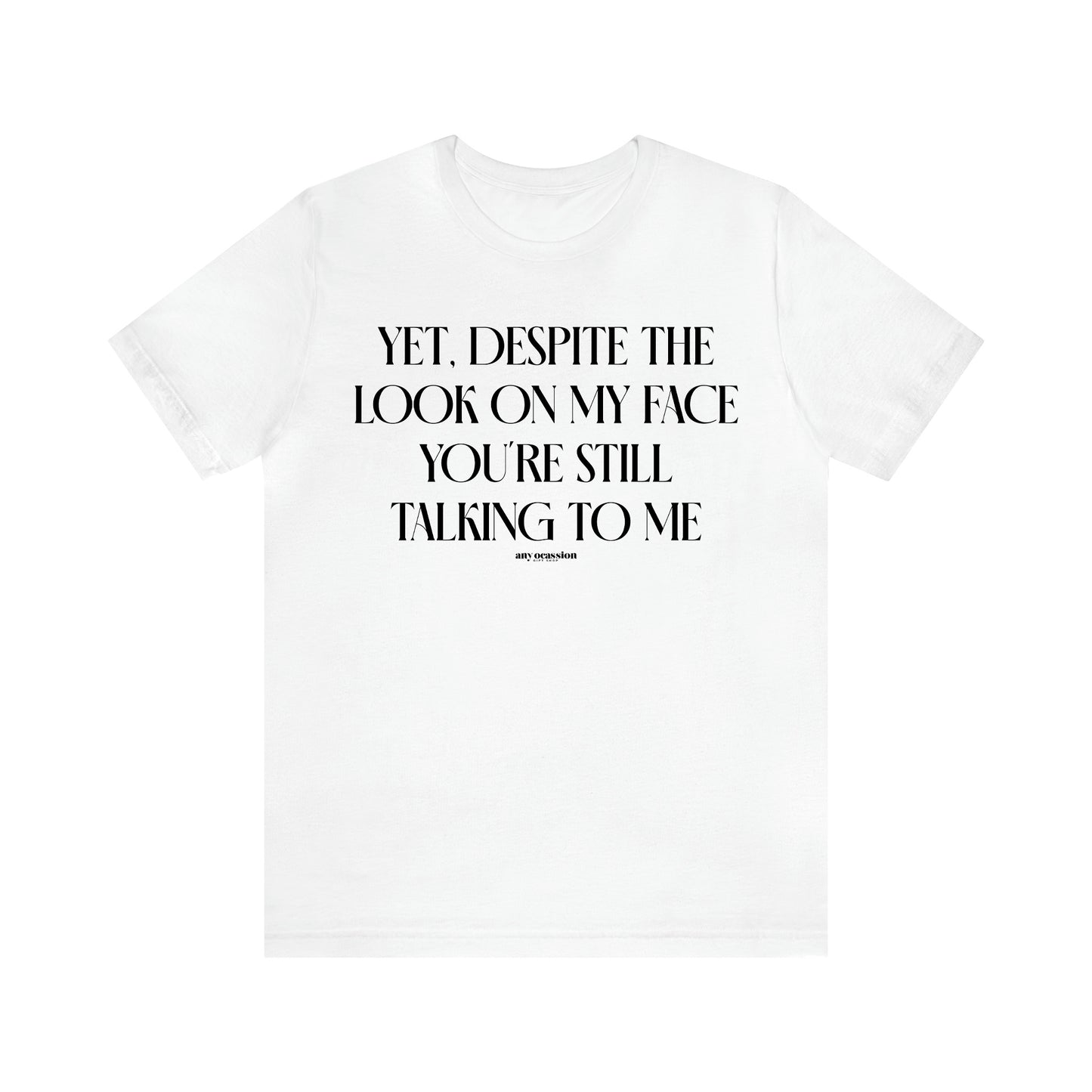 Women's T Shirts Yet, Despite the Look on My Face You're Still Talking to Me - Funny Gift Ideas