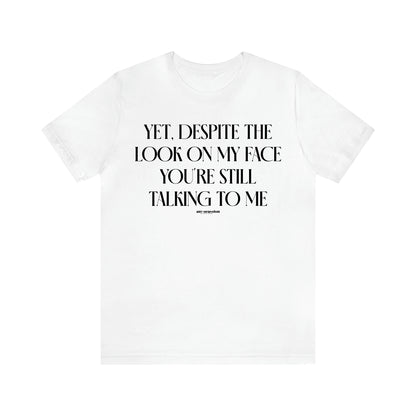 Women's T Shirts Yet, Despite the Look on My Face You're Still Talking to Me - Funny Gift Ideas