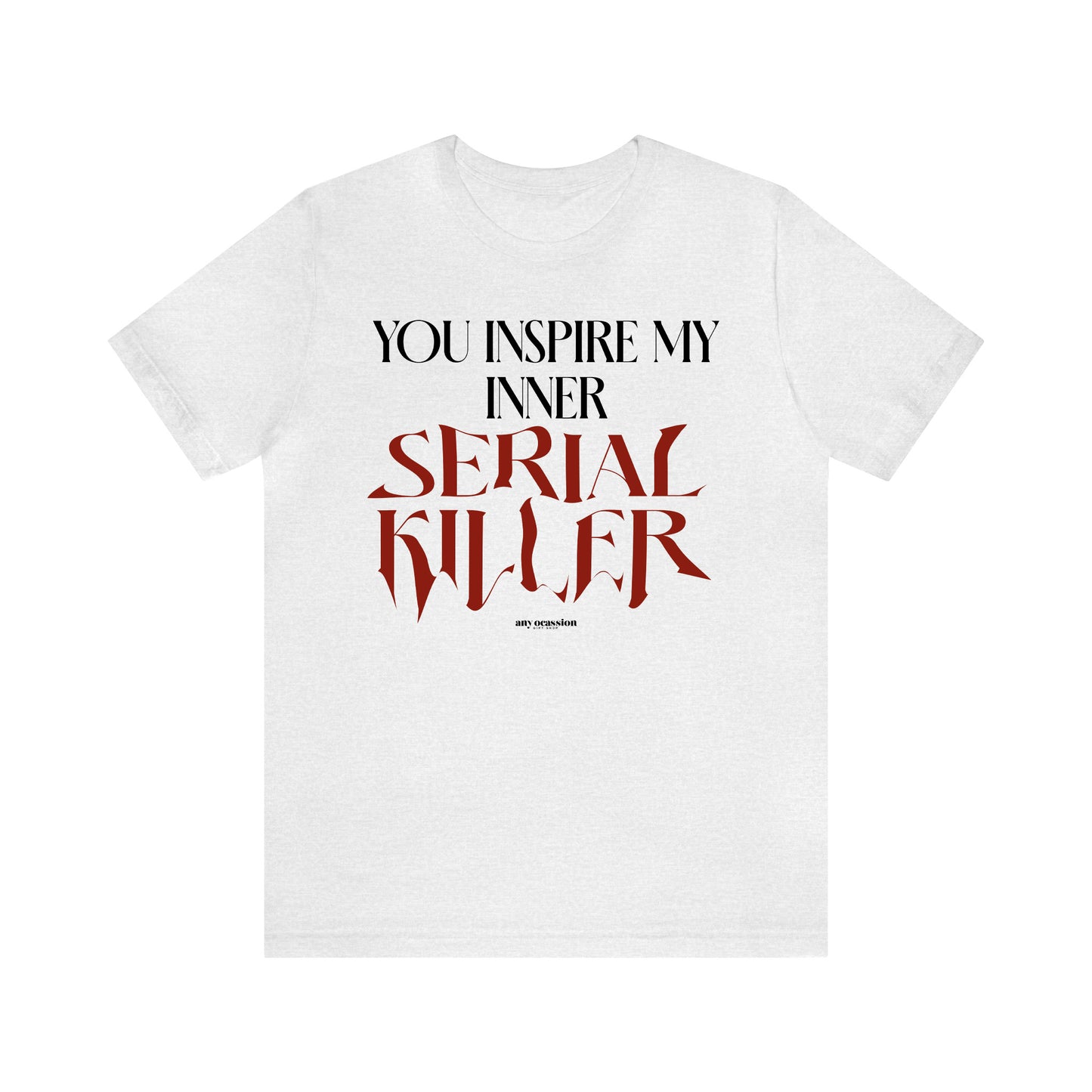 Funny Shirts for Women - You Inspire My Inner Serial Killer - Women's T Shirts