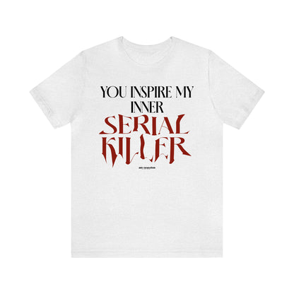 Funny Shirts for Women - You Inspire My Inner Serial Killer - Women's T Shirts