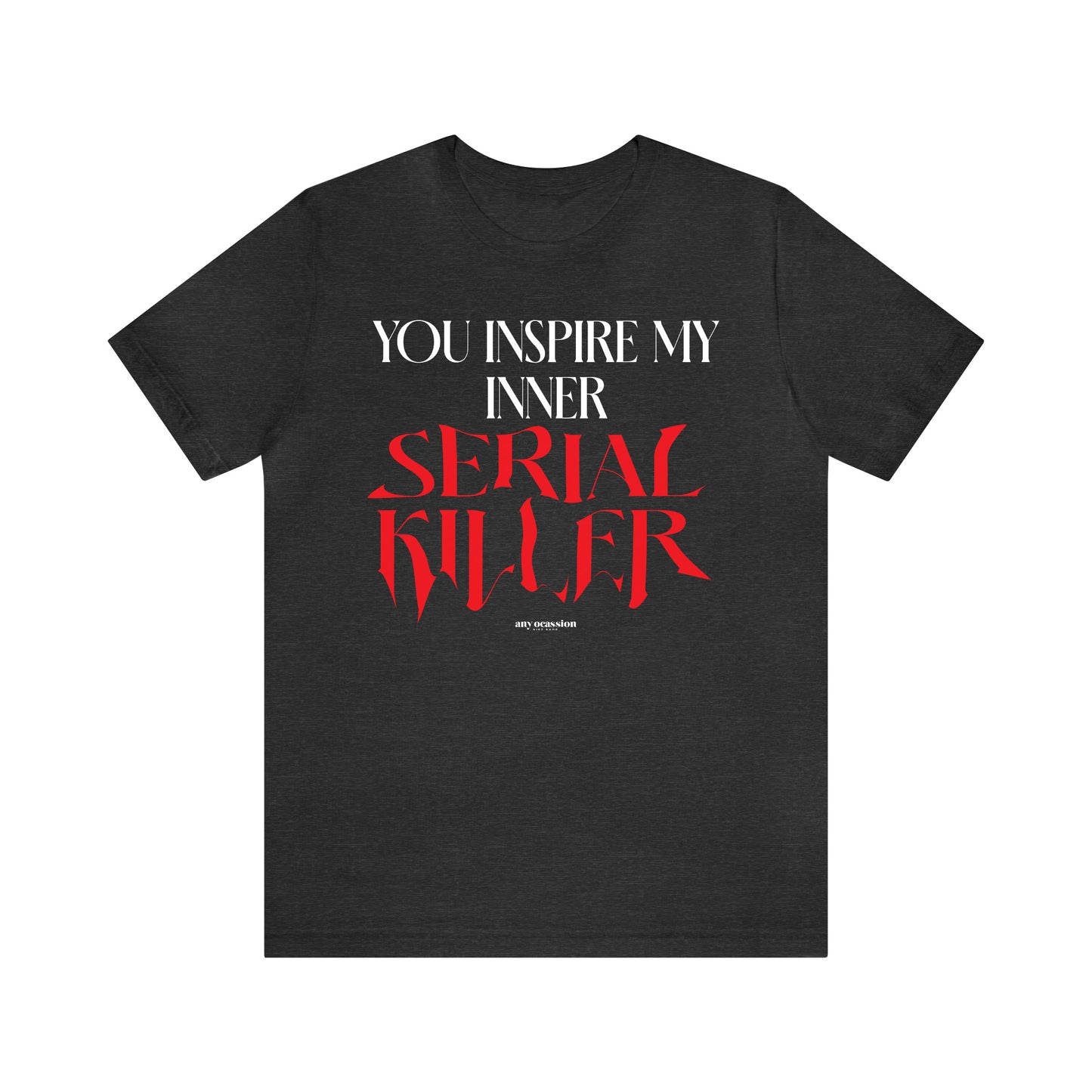 Funny Shirts for Women - You Inspire My Inner Serial Killer - Women's T Shirts