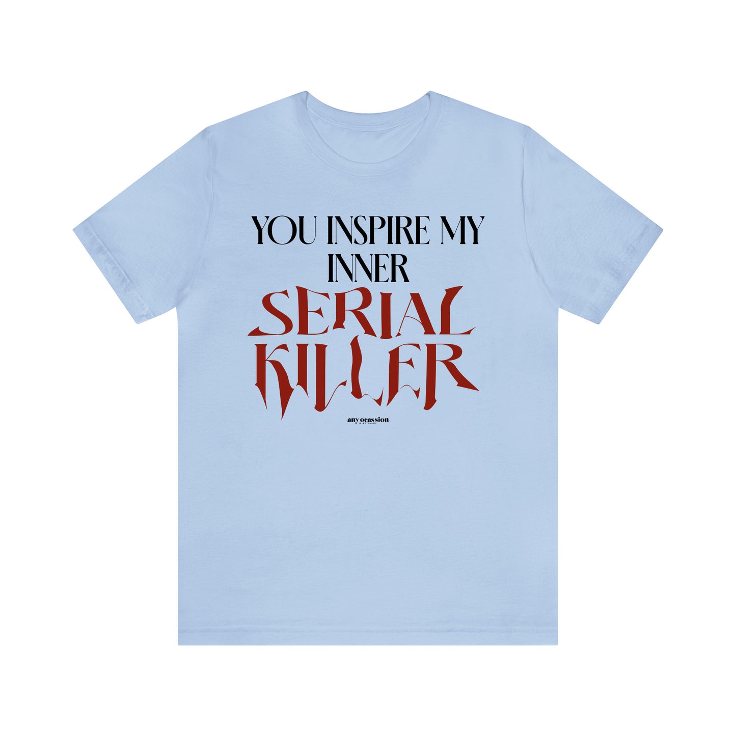 Funny Shirts for Women - You Inspire My Inner Serial Killer - Women's T Shirts