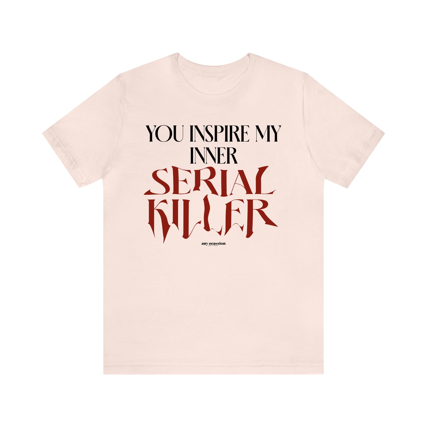 Funny Shirts for Women - You Inspire My Inner Serial Killer - Women's T Shirts