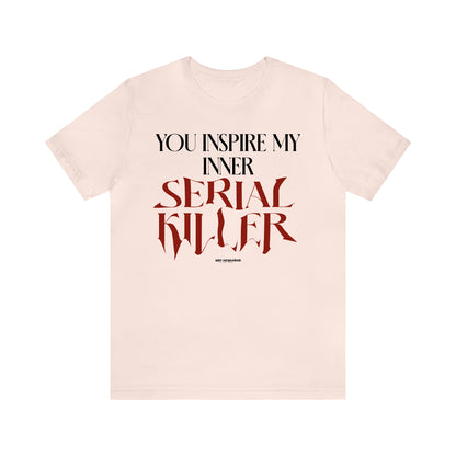 Funny Shirts for Women - You Inspire My Inner Serial Killer - Women's T Shirts