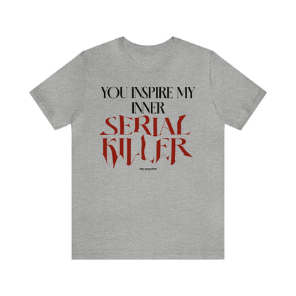 Funny Shirts for Women - You Inspire My Inner Serial Killer - Women's T Shirts