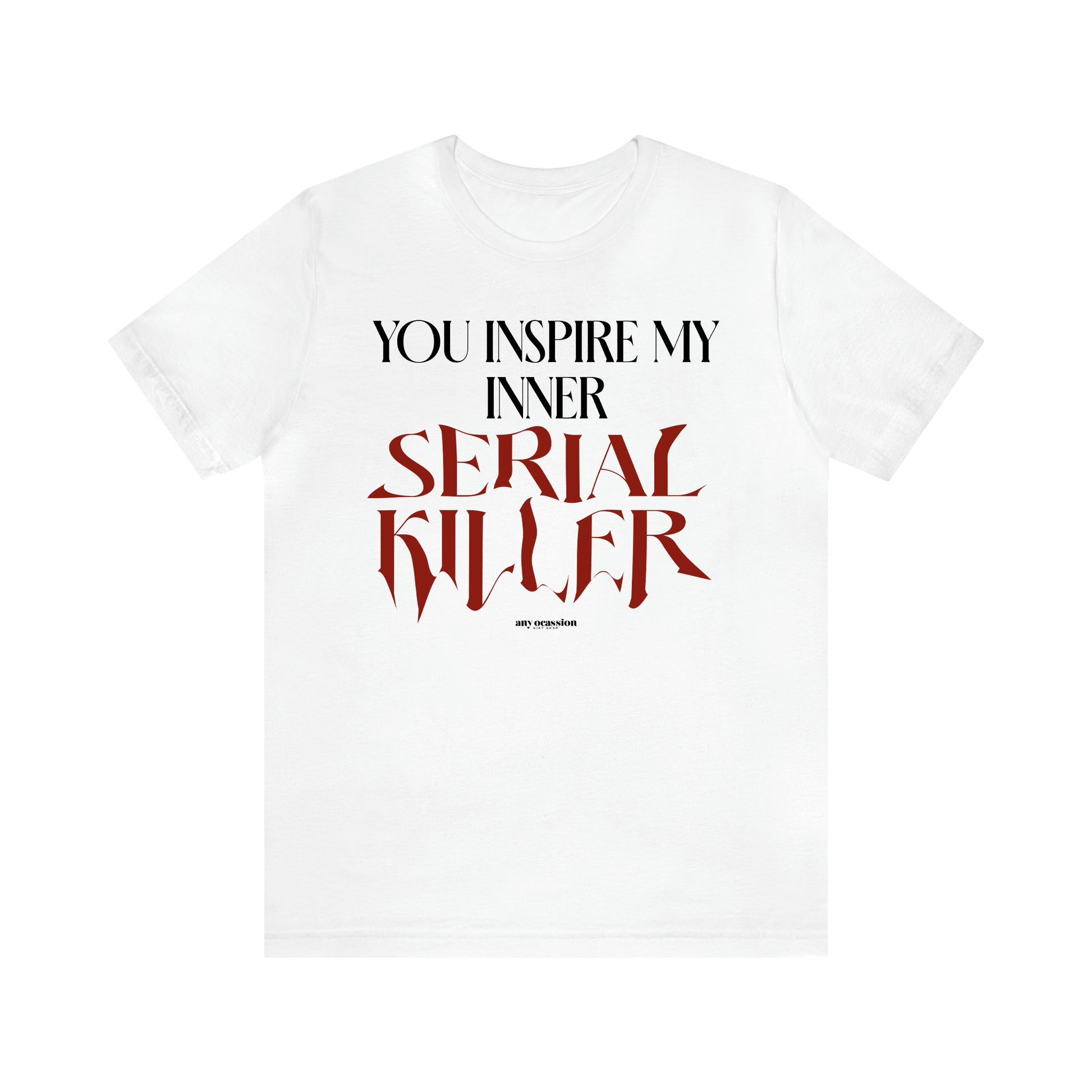 Women's T Shirts You Inspire My Inner Serial Killer - Funny Gift Ideas