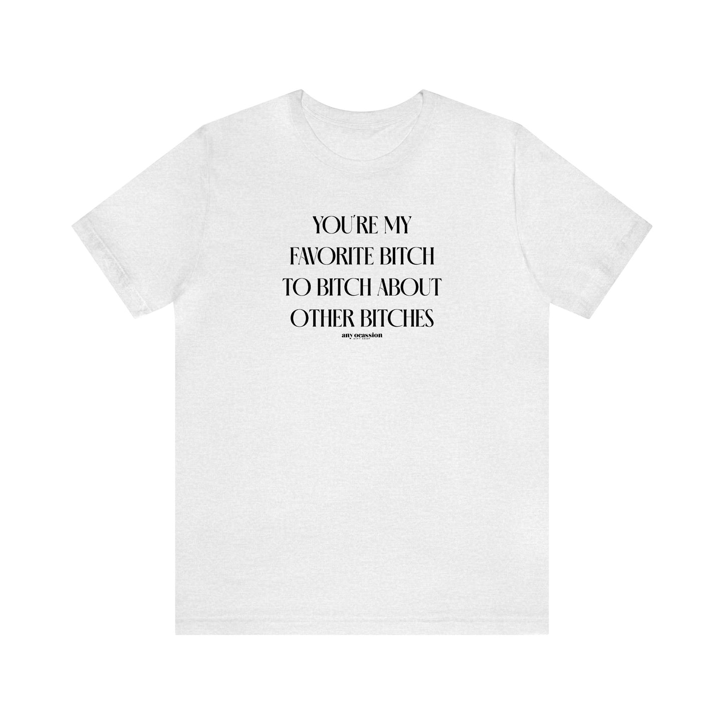 Funny Shirts for Women - You're My Favorite Bitch to Bitch About Other Bitches - Women's T Shirts