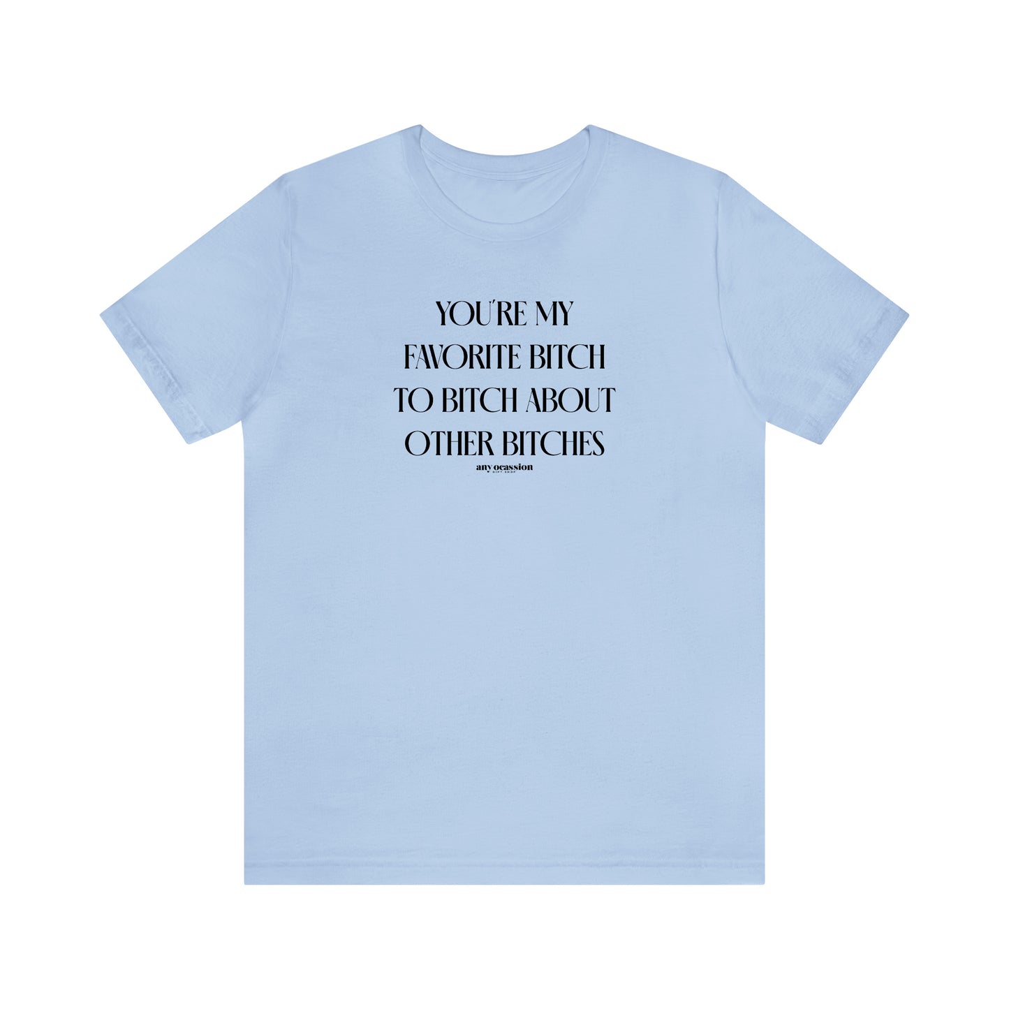 Funny Shirts for Women - You're My Favorite Bitch to Bitch About Other Bitches - Women's T Shirts