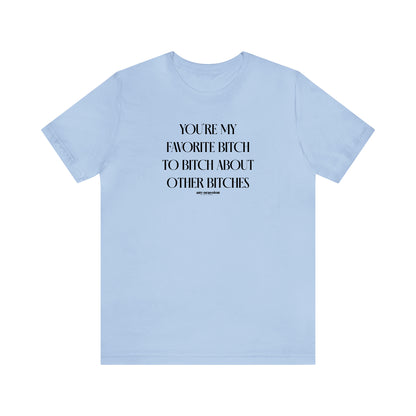 Funny Shirts for Women - You're My Favorite Bitch to Bitch About Other Bitches - Women's T Shirts