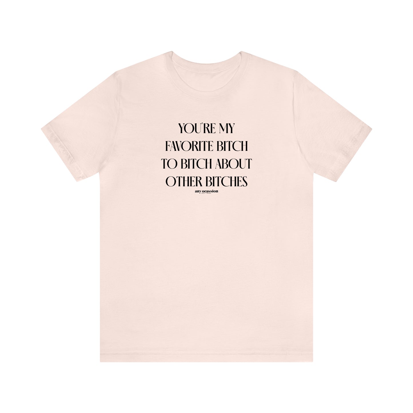 Funny Shirts for Women - You're My Favorite Bitch to Bitch About Other Bitches - Women's T Shirts