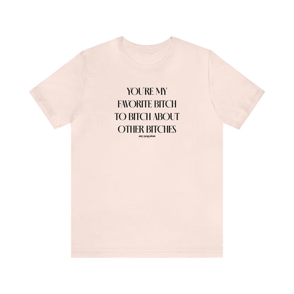 Funny Shirts for Women - You're My Favorite Bitch to Bitch About Other Bitches - Women's T Shirts