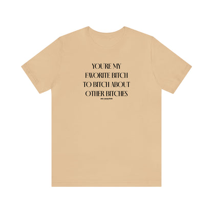 Funny Shirts for Women - You're My Favorite Bitch to Bitch About Other Bitches - Women's T Shirts