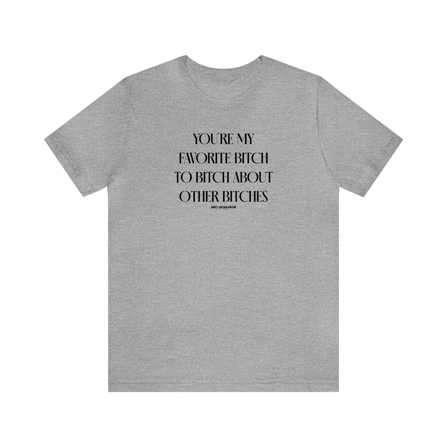 Funny Shirts for Women - You're My Favorite Bitch to Bitch About Other Bitches - Women's T Shirts