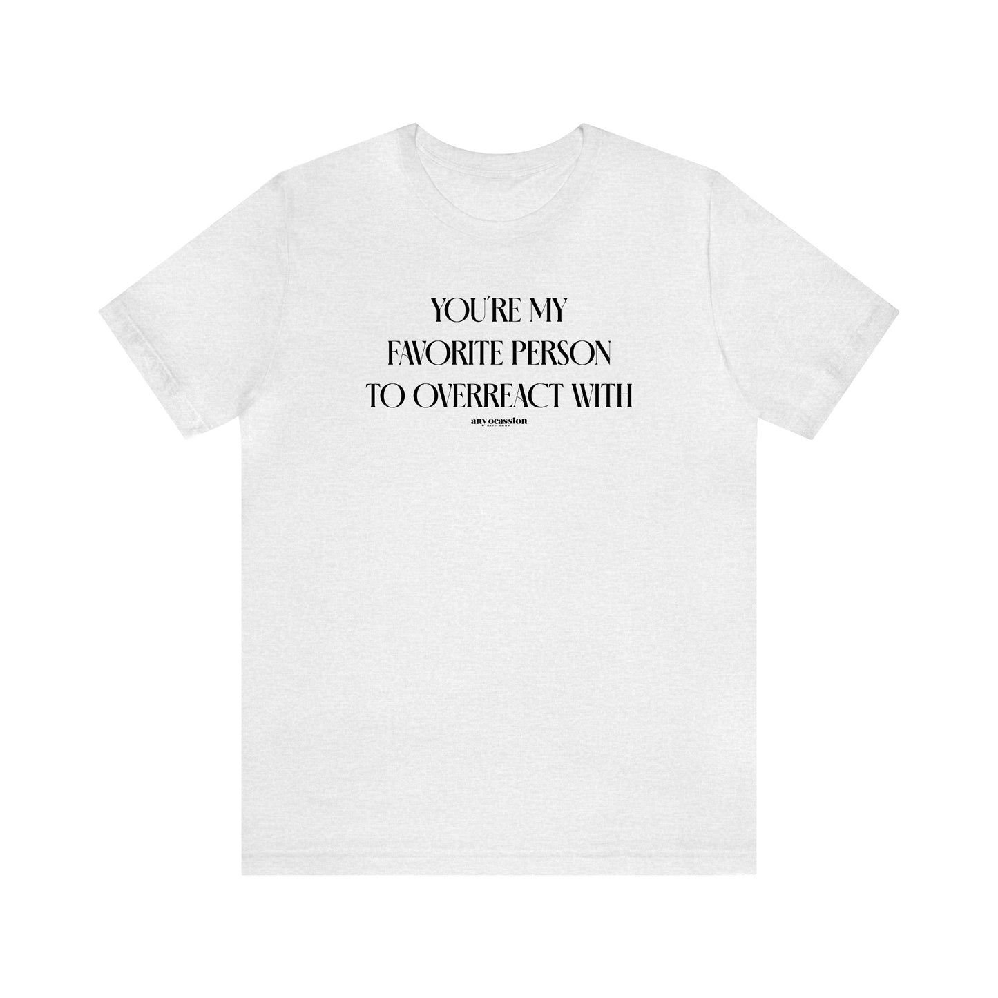 Funny Shirts for Women - You're My Favorite Person to Overreact With - Women's T Shirts