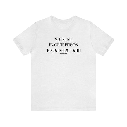 Funny Shirts for Women - You're My Favorite Person to Overreact With - Women's T Shirts