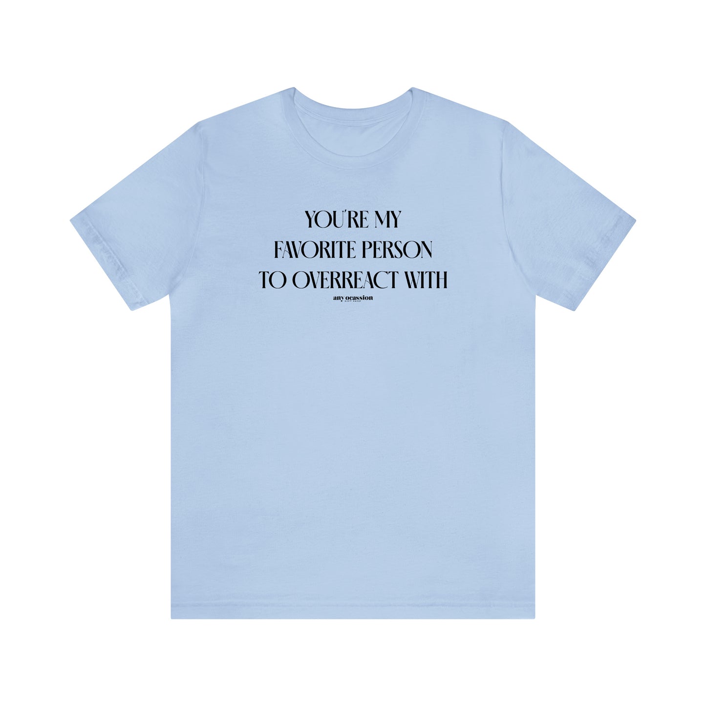 Funny Shirts for Women - You're My Favorite Person to Overreact With - Women's T Shirts