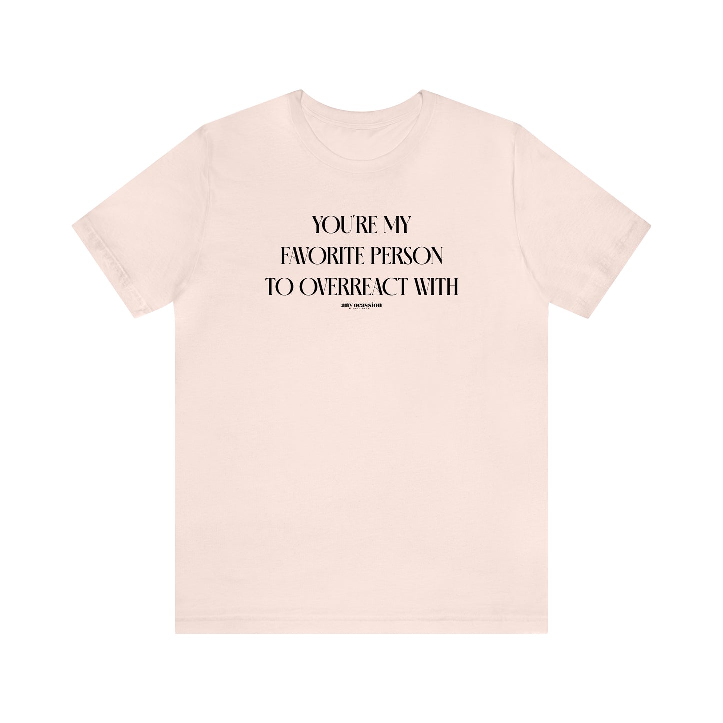 Funny Shirts for Women - You're My Favorite Person to Overreact With - Women's T Shirts