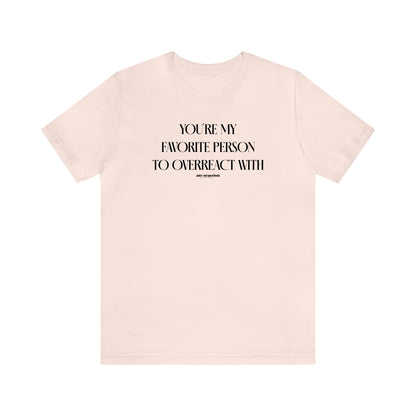 Funny Shirts for Women - You're My Favorite Person to Overreact With - Women's T Shirts