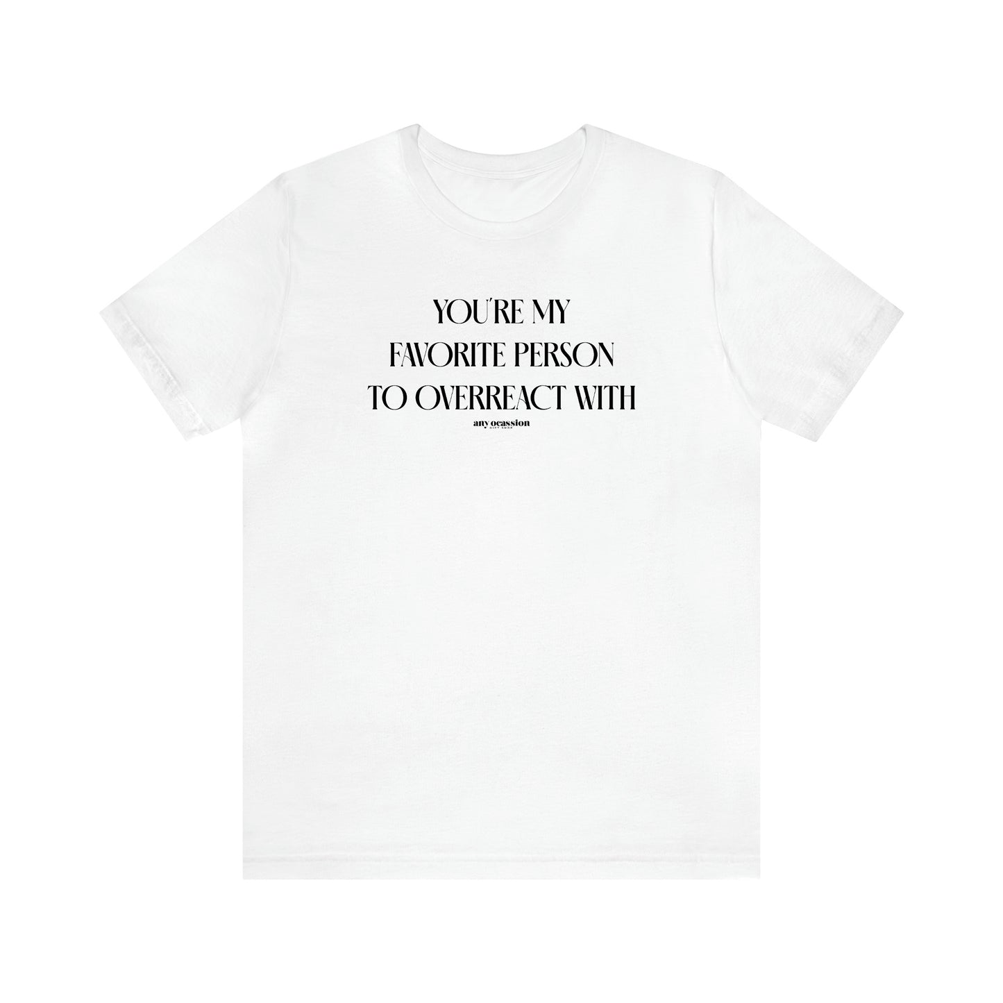 Women's T Shirts You're My Favorite Person to Overreact With - Funny Gift Ideas